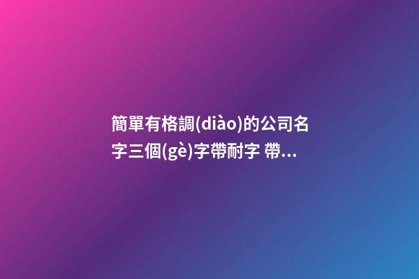 簡單有格調(diào)的公司名字三個(gè)字帶耐字 帶寓意-第1張-公司起名-玄機(jī)派
